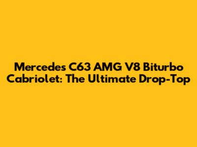 Mercedes C63 AMG V8 Biturbo Cabriolet: The Ultimate Drop-Top