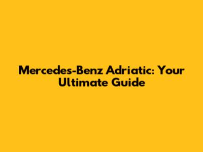 Mercedes-Benz Adriatic: Your Ultimate Guide
