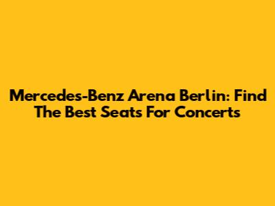 Mercedes-Benz Arena Berlin: Find The Best Seats For Concerts