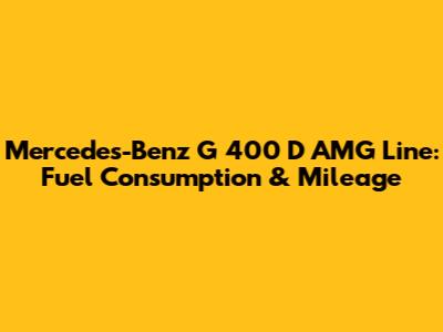 Mercedes-Benz G 400 D AMG Line: Fuel Consumption & Mileage