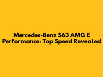 Mercedes-Benz S63 AMG E Performance: Top Speed Revealed