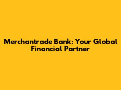 Merchantrade Bank: Your Global Financial Partner