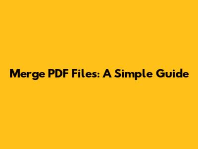 Merge PDF Files: A Simple Guide