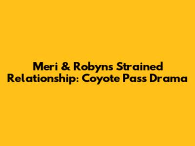Meri & Robyn's Strained Relationship: Coyote Pass Drama