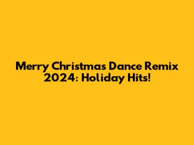 Merry Christmas Dance Remix 2024: Holiday Hits!