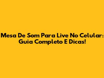 Mesa De Som Para Live No Celular: Guia Completo E Dicas!
