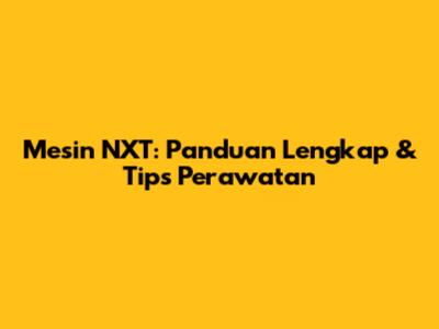 Mesin NXT: Panduan Lengkap & Tips Perawatan