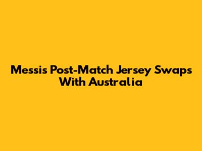 Messi's Post-Match Jersey Swaps With Australia