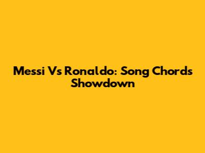 Messi Vs Ronaldo: Song Chords Showdown