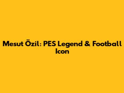 Mesut Özil: PES Legend & Football Icon