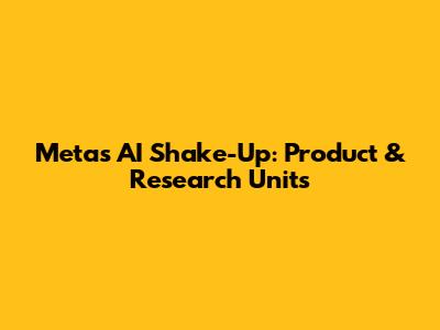 Meta's AI Shake-Up: Product & Research Units
