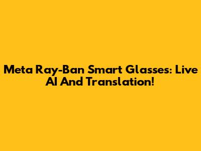 Meta Ray-Ban Smart Glasses: Live AI And Translation!