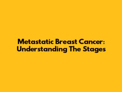 Metastatic Breast Cancer: Understanding The Stages