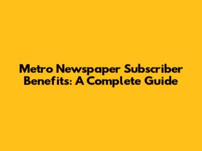 Metro Newspaper Subscriber Benefits: A Complete Guide