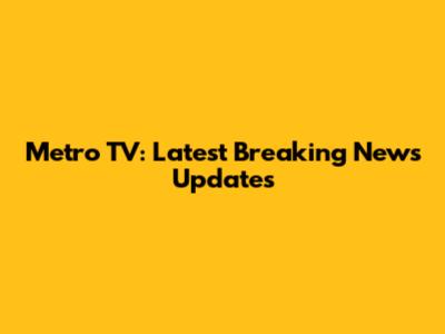Metro TV: Latest Breaking News Updates