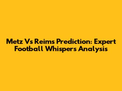 Metz Vs Reims Prediction: Expert Football Whispers Analysis