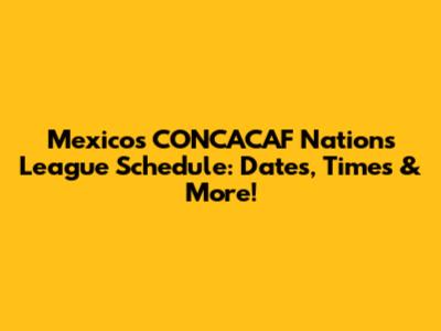 Mexico's CONCACAF Nations League Schedule: Dates, Times & More!
