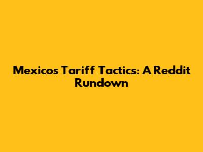Mexico's Tariff Tactics: A Reddit Rundown
