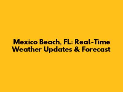 Mexico Beach, FL: Real-Time Weather Updates & Forecast