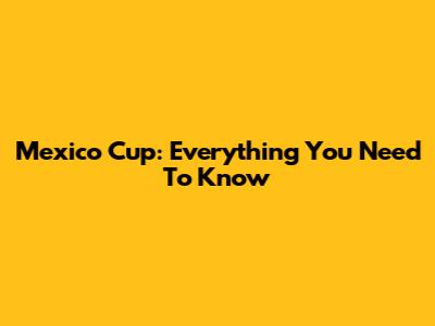 Mexico Cup: Everything You Need To Know