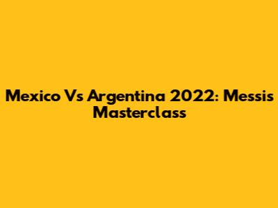 Mexico Vs Argentina 2022: Messi's Masterclass