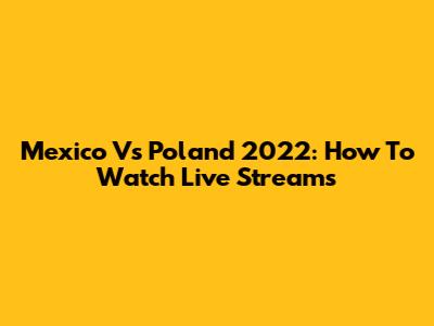 Mexico Vs Poland 2022: How To Watch Live Streams
