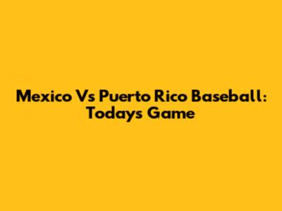 Mexico Vs Puerto Rico Baseball: Today's Game