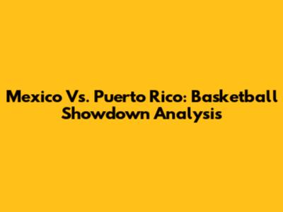 Mexico Vs. Puerto Rico: Basketball Showdown Analysis