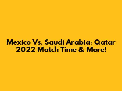 Mexico Vs. Saudi Arabia: Qatar 2022 Match Time & More!