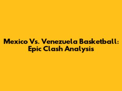 Mexico Vs. Venezuela Basketball: Epic Clash Analysis