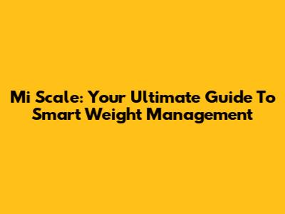 Mi Scale: Your Ultimate Guide To Smart Weight Management