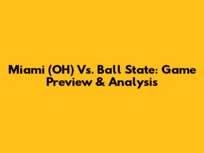 Miami (OH) Vs. Ball State: Game Preview & Analysis