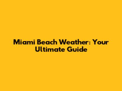 Miami Beach Weather: Your Ultimate Guide
