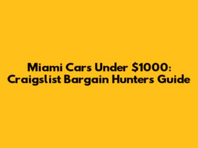Miami Cars Under $1000: Craigslist Bargain Hunter's Guide