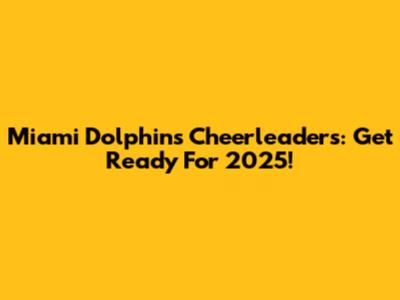Miami Dolphins Cheerleaders: Get Ready For 2025!