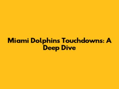 Miami Dolphins Touchdowns: A Deep Dive