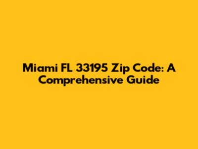 Miami FL 33195 Zip Code: A Comprehensive Guide