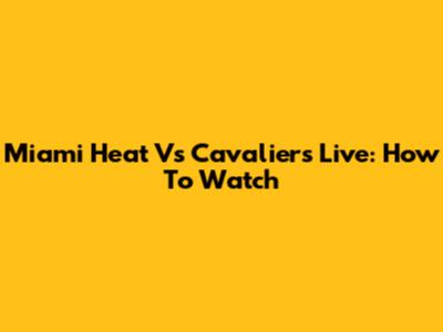 Miami Heat Vs Cavaliers Live: How To Watch