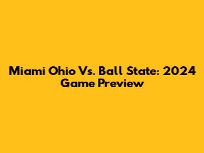 Miami Ohio Vs. Ball State: 2024 Game Preview