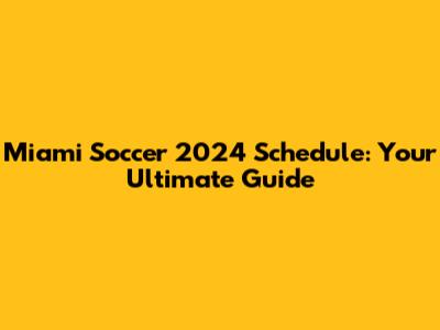 Miami Soccer 2024 Schedule: Your Ultimate Guide