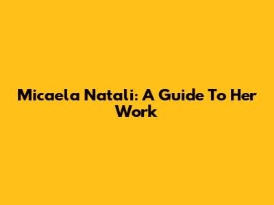 Micaela Natali: A Guide To Her Work