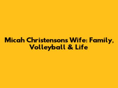 Micah Christenson's Wife: Family, Volleyball & Life