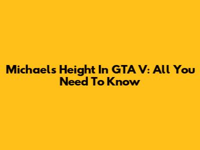 Michael's Height In GTA V: All You Need To Know