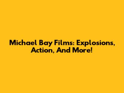 Michael Bay Films: Explosions, Action, And More!