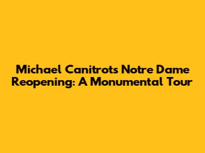 Michael Canitrot's Notre Dame Reopening: A Monumental Tour