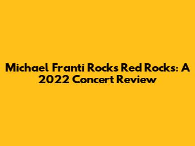 Michael Franti Rocks Red Rocks: A 2022 Concert Review