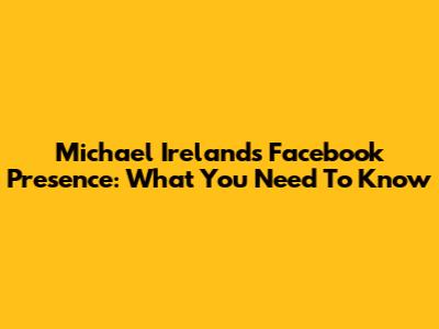 Michael Ireland's Facebook Presence: What You Need To Know