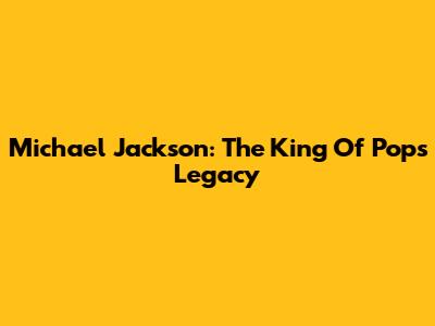 Michael Jackson: The King Of Pop's Legacy