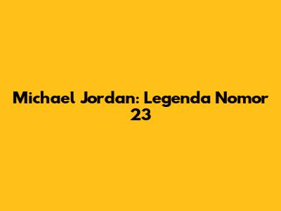 Michael Jordan: Legenda Nomor 23