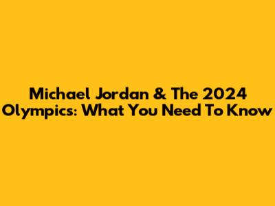 Michael Jordan & The 2024 Olympics: What You Need To Know